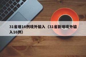 31省增16例境外输入（31省新增境外输入16例）