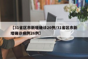 【31省区市新增确诊20例/31省区市新增确诊病例26例】