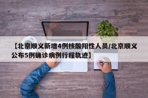 【北京顺义新增4例核酸阳性人员/北京顺义公布5例确诊病例行程轨迹】