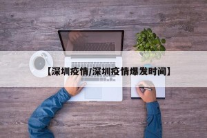 【深圳疫情/深圳疫情爆发时间】