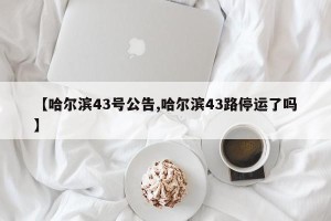 【哈尔滨43号公告,哈尔滨43路停运了吗】