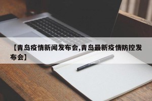 【青岛疫情新闻发布会,青岛最新疫情防控发布会】