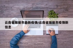 云南省瑞丽市最新疫情/云南省瑞丽市疫情新信息
