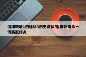 淄博新增1例确诊3例无症状/淄博新确诊一例新冠肺炎