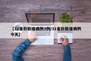【31省份新增病例3例/31省份新增病例今天】