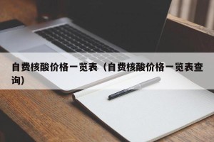 自费核酸价格一览表（自费核酸价格一览表查询）