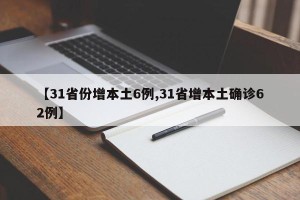 【31省份增本土6例,31省增本土确诊62例】