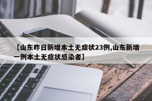 【山东昨日新增本土无症状23例,山东新增一例本土无症状感染者】