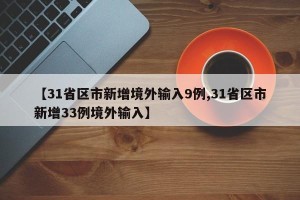 【31省区市新增境外输入9例,31省区市新增33例境外输入】