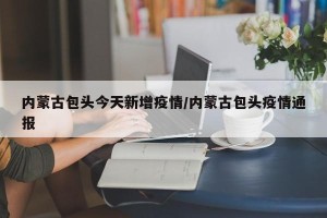 内蒙古包头今天新增疫情/内蒙古包头疫情通报