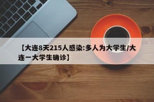 【大连8天215人感染:多人为大学生/大连一大学生确诊】