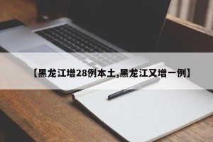 【黑龙江增28例本土,黑龙江又增一例】