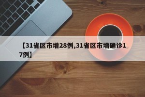 【31省区市增28例,31省区市增确诊17例】