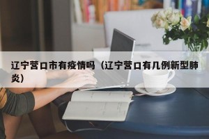 辽宁营口市有疫情吗（辽宁营口有几例新型肺炎）