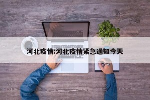 河北疫情:河北疫情紧急通知今天