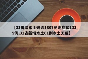 【31省增本土确诊1807例无症状1315例,31省新增本土61例本土无症】