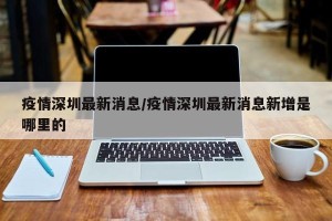 疫情深圳最新消息/疫情深圳最新消息新增是哪里的