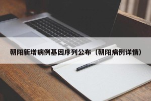 朝阳新增病例基因序列公布（朝阳病例详情）