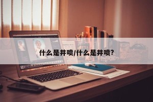 什么是井喷/什么是井喷?
