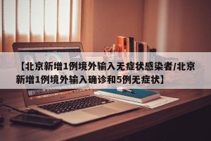 【北京新增1例境外输入无症状感染者/北京新增1例境外输入确诊和5例无症状】