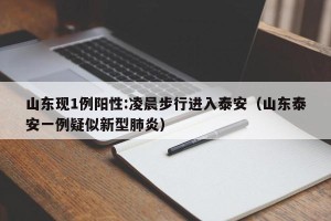 山东现1例阳性:凌晨步行进入泰安（山东泰安一例疑似新型肺炎）