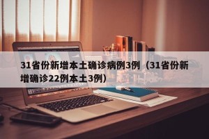 31省份新增本土确诊病例3例（31省份新增确诊22例本土3例）