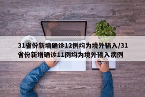 31省份新增确诊12例均为境外输入/31省份新增确诊11例均为境外输入病例