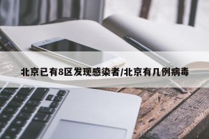 北京已有8区发现感染者/北京有几例病毒