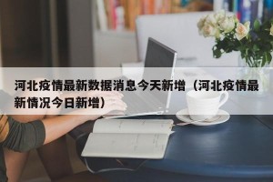 河北疫情最新数据消息今天新增（河北疫情最新情况今日新增）