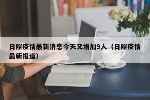 日照疫情最新消息今天又增加9人（日照疫情最新报道）