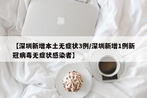 【深圳新增本土无症状3例/深圳新增1例新冠病毒无症状感染者】