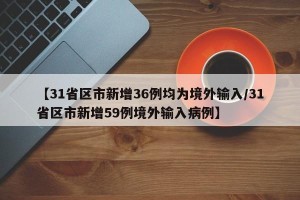 【31省区市新增36例均为境外输入/31省区市新增59例境外输入病例】