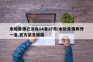 本轮疫情已涉及14省27市/本轮疫情再传一省,官方紧急提醒