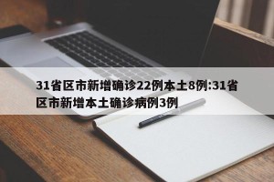 31省区市新增确诊22例本土8例:31省区市新增本土确诊病例3例