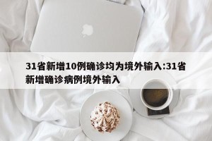 31省新增10例确诊均为境外输入:31省新增确诊病例境外输入