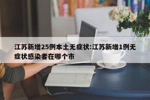 江苏新增25例本土无症状:江苏新增1例无症状感染者在哪个市