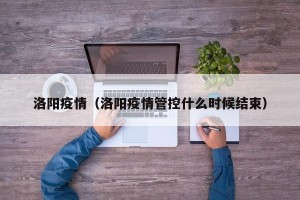 洛阳疫情（洛阳疫情管控什么时候结束）