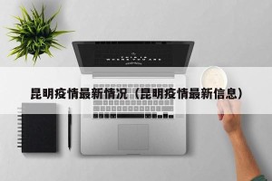 昆明疫情最新情况（昆明疫情最新信息）