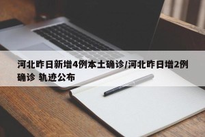 河北昨日新增4例本土确诊/河北昨日增2例确诊 轨迹公布