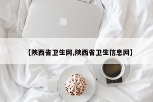 【陕西省卫生网,陕西省卫生信息网】