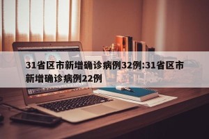 31省区市新增确诊病例32例:31省区市新增确诊病例22例