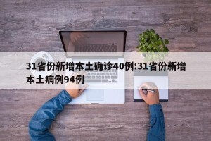 31省份新增本土确诊40例:31省份新增本土病例94例