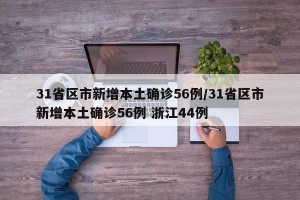 31省区市新增本土确诊56例/31省区市新增本土确诊56例 浙江44例