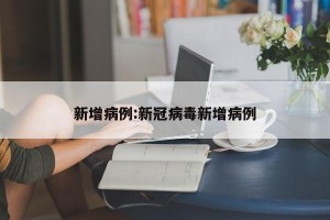新增病例:新冠病毒新增病例
