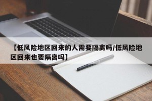 【低风险地区回来的人需要隔离吗/低风险地区回来也要隔离吗】