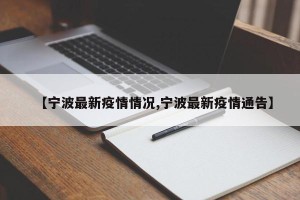 【宁波最新疫情情况,宁波最新疫情通告】