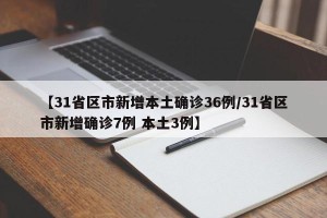 【31省区市新增本土确诊36例/31省区市新增确诊7例 本土3例】