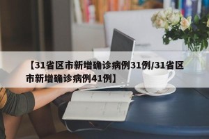 【31省区市新增确诊病例31例/31省区市新增确诊病例41例】