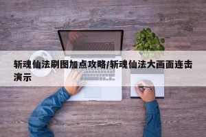 斩魂仙法刷图加点攻略/斩魂仙法大画面连击演示