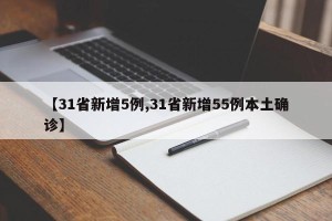 【31省新增5例,31省新增55例本土确诊】